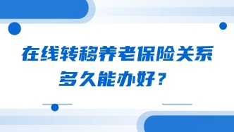 在线转移养老保险关系，多久能办好？